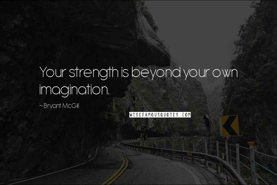 Bryant McGill Quotes: Your strength is beyond your own imagination.