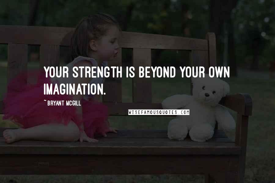 Bryant McGill Quotes: Your strength is beyond your own imagination.