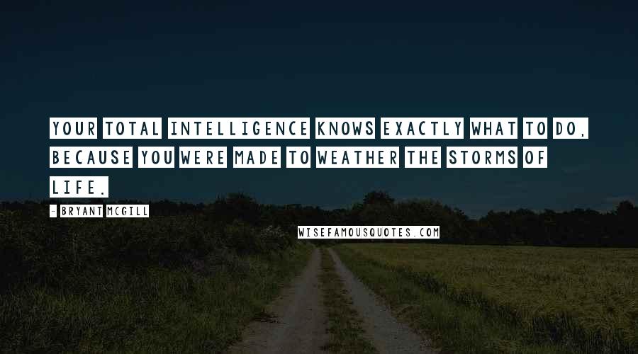 Bryant McGill Quotes: Your total intelligence knows exactly what to do, because you were made to weather the storms of life.