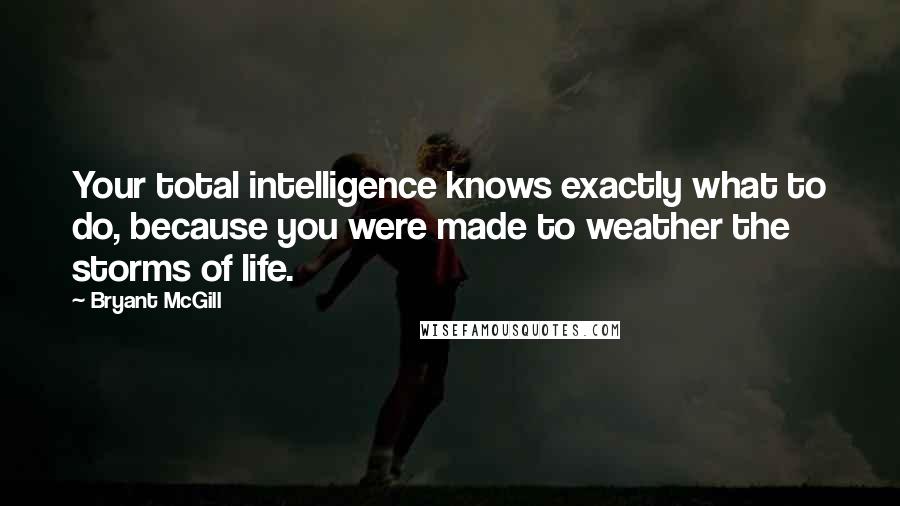 Bryant McGill Quotes: Your total intelligence knows exactly what to do, because you were made to weather the storms of life.