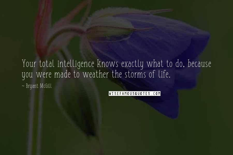 Bryant McGill Quotes: Your total intelligence knows exactly what to do, because you were made to weather the storms of life.