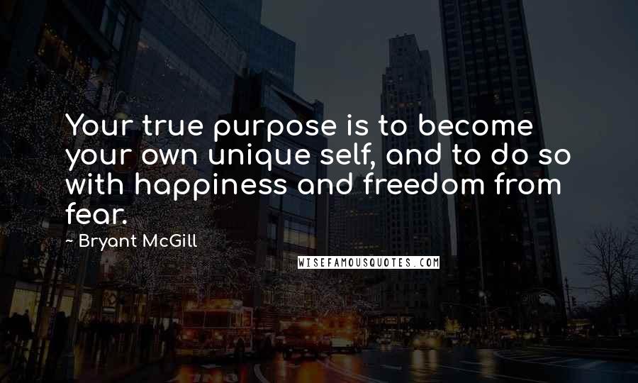 Bryant McGill Quotes: Your true purpose is to become your own unique self, and to do so with happiness and freedom from fear.