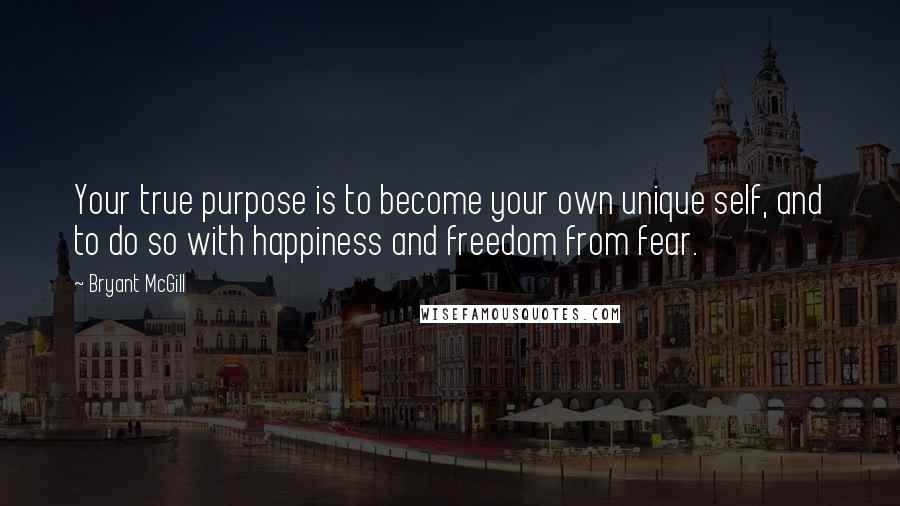 Bryant McGill Quotes: Your true purpose is to become your own unique self, and to do so with happiness and freedom from fear.