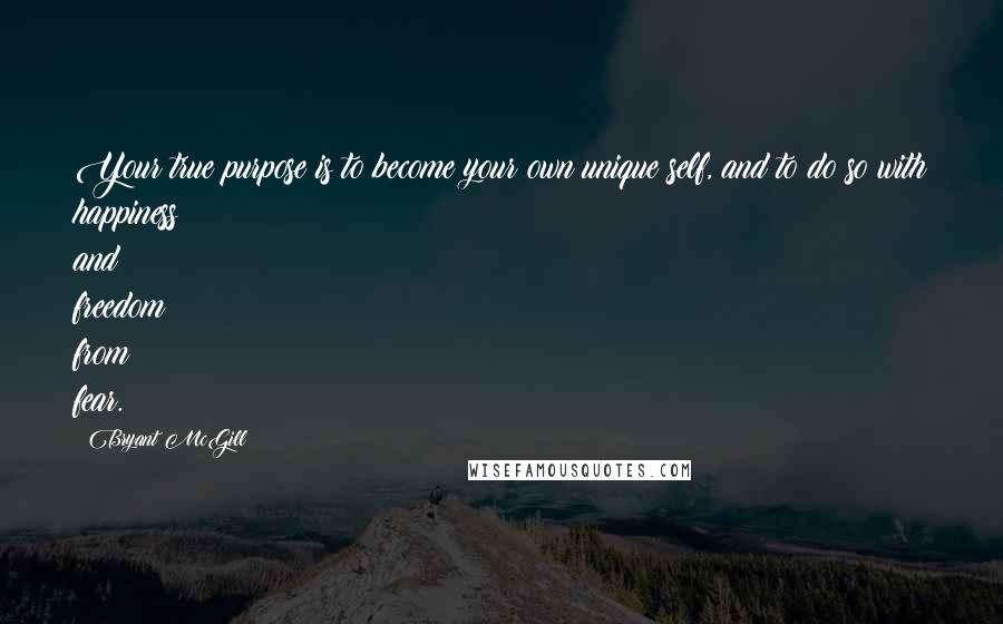 Bryant McGill Quotes: Your true purpose is to become your own unique self, and to do so with happiness and freedom from fear.