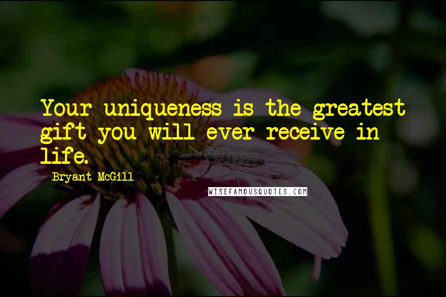 Bryant McGill Quotes: Your uniqueness is the greatest gift you will ever receive in life.