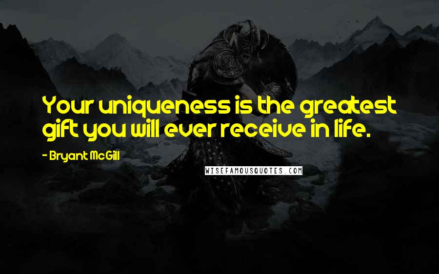 Bryant McGill Quotes: Your uniqueness is the greatest gift you will ever receive in life.