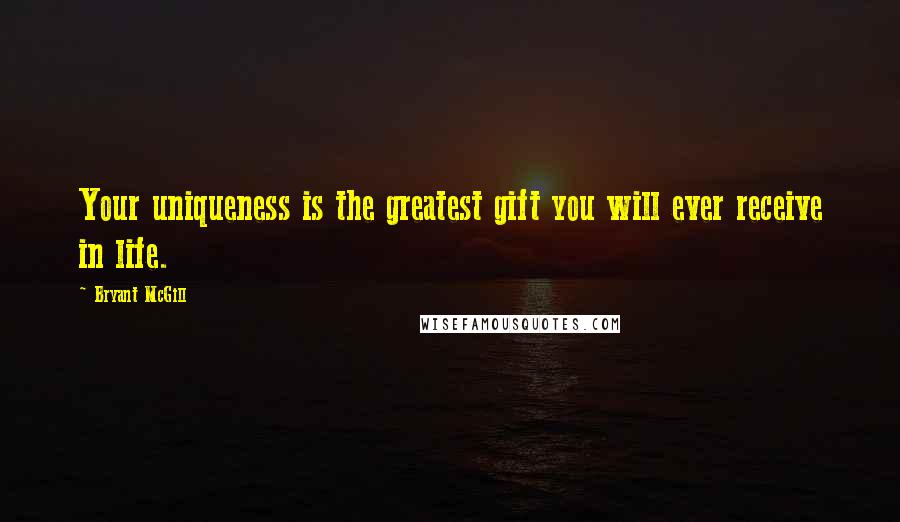 Bryant McGill Quotes: Your uniqueness is the greatest gift you will ever receive in life.