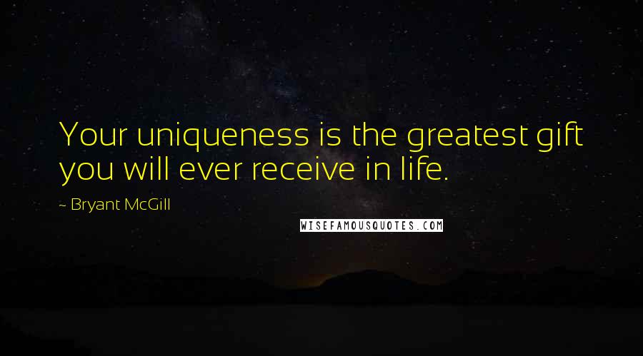 Bryant McGill Quotes: Your uniqueness is the greatest gift you will ever receive in life.