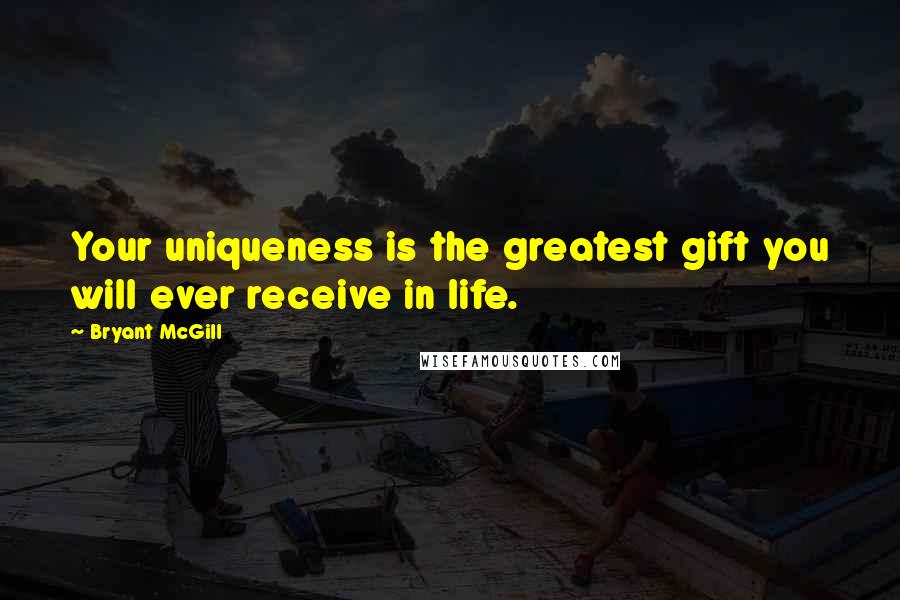 Bryant McGill Quotes: Your uniqueness is the greatest gift you will ever receive in life.