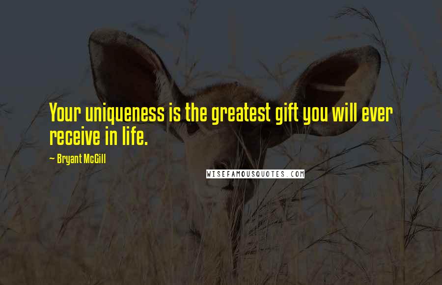 Bryant McGill Quotes: Your uniqueness is the greatest gift you will ever receive in life.