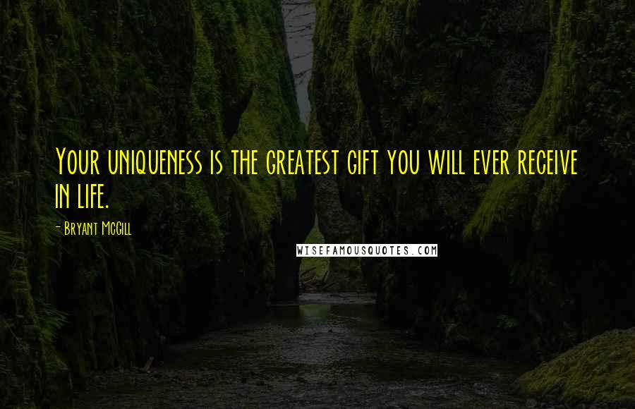 Bryant McGill Quotes: Your uniqueness is the greatest gift you will ever receive in life.