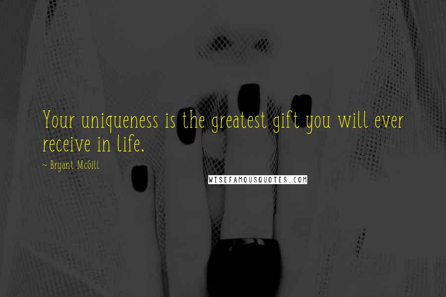 Bryant McGill Quotes: Your uniqueness is the greatest gift you will ever receive in life.