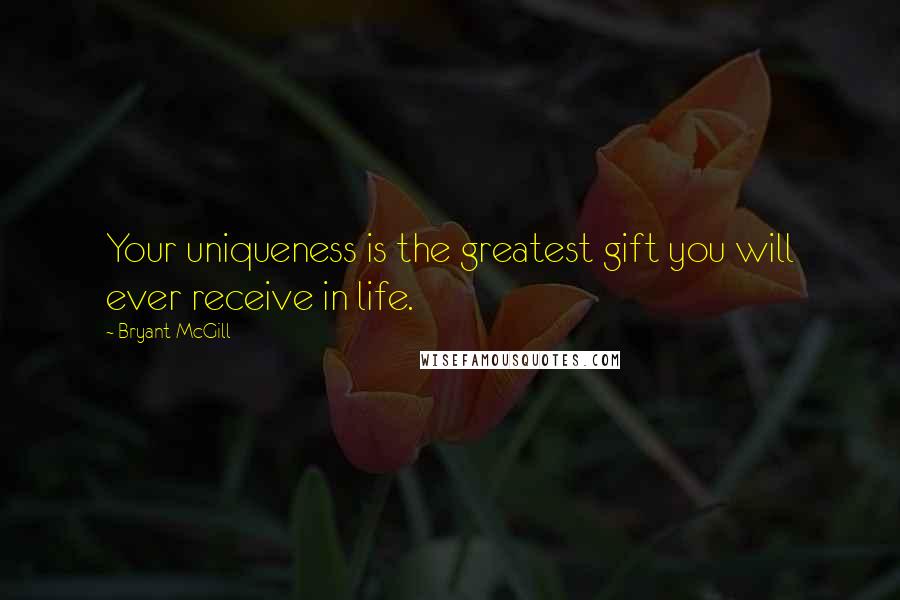 Bryant McGill Quotes: Your uniqueness is the greatest gift you will ever receive in life.