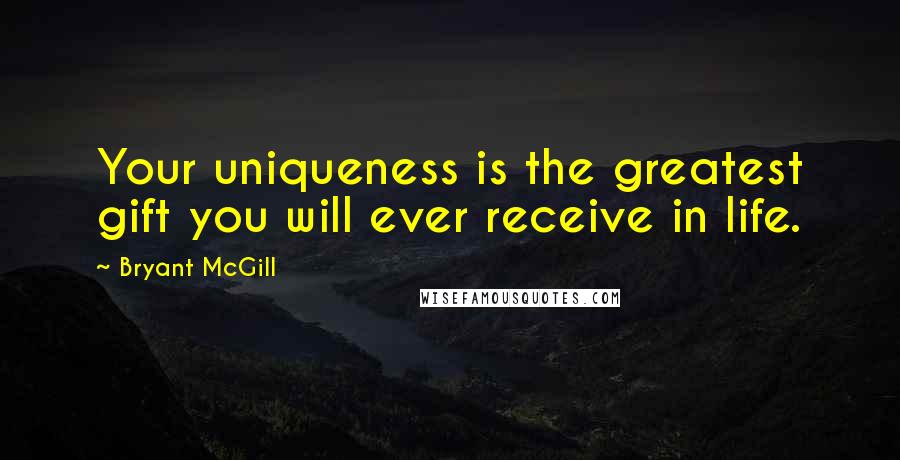 Bryant McGill Quotes: Your uniqueness is the greatest gift you will ever receive in life.