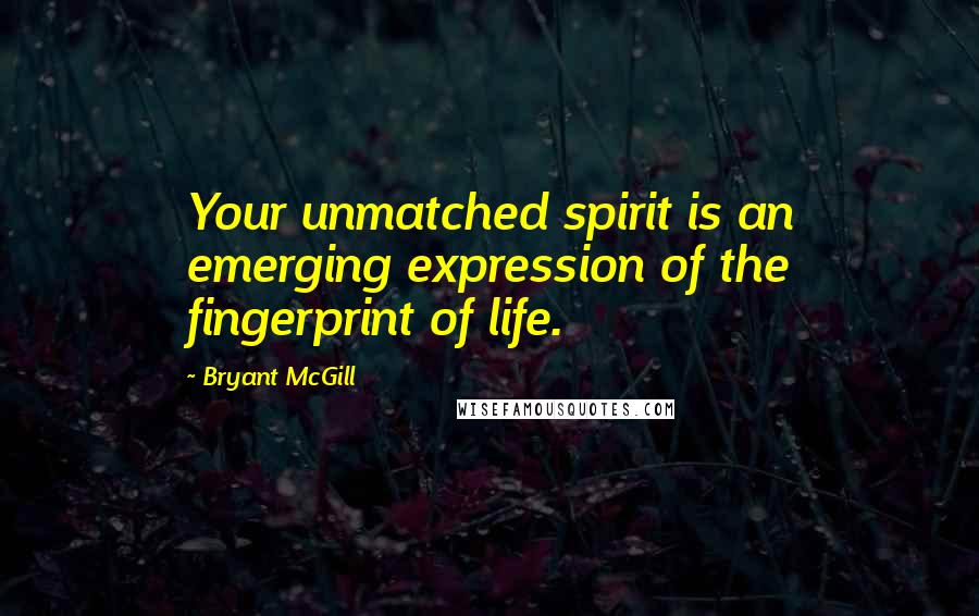 Bryant McGill Quotes: Your unmatched spirit is an emerging expression of the fingerprint of life.