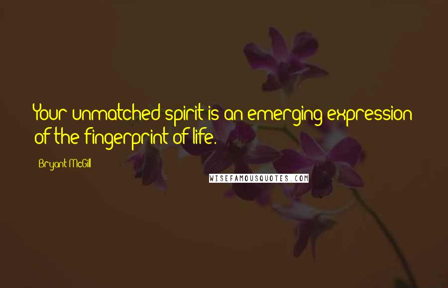 Bryant McGill Quotes: Your unmatched spirit is an emerging expression of the fingerprint of life.