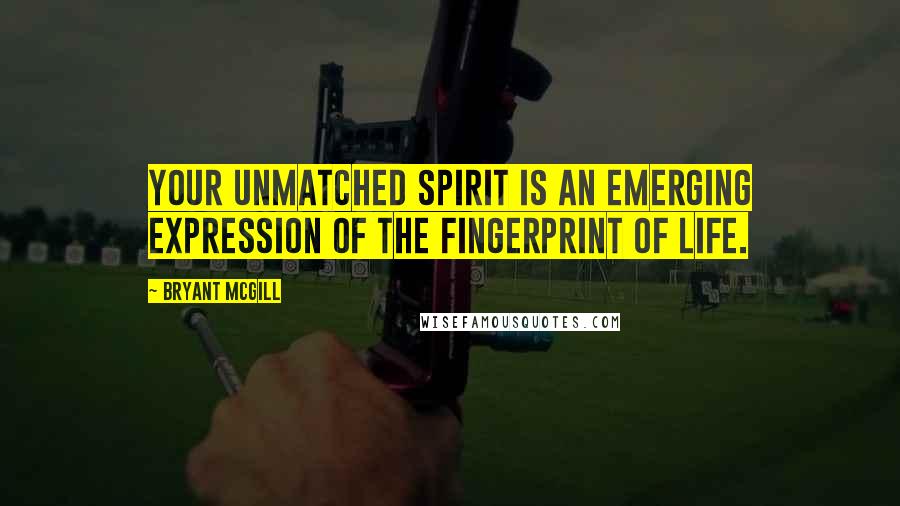 Bryant McGill Quotes: Your unmatched spirit is an emerging expression of the fingerprint of life.