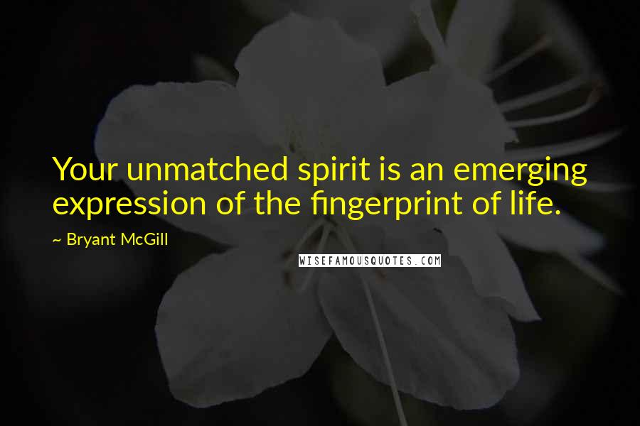 Bryant McGill Quotes: Your unmatched spirit is an emerging expression of the fingerprint of life.