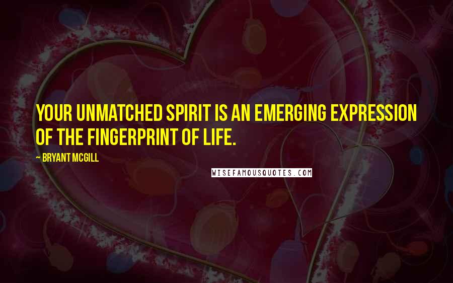 Bryant McGill Quotes: Your unmatched spirit is an emerging expression of the fingerprint of life.