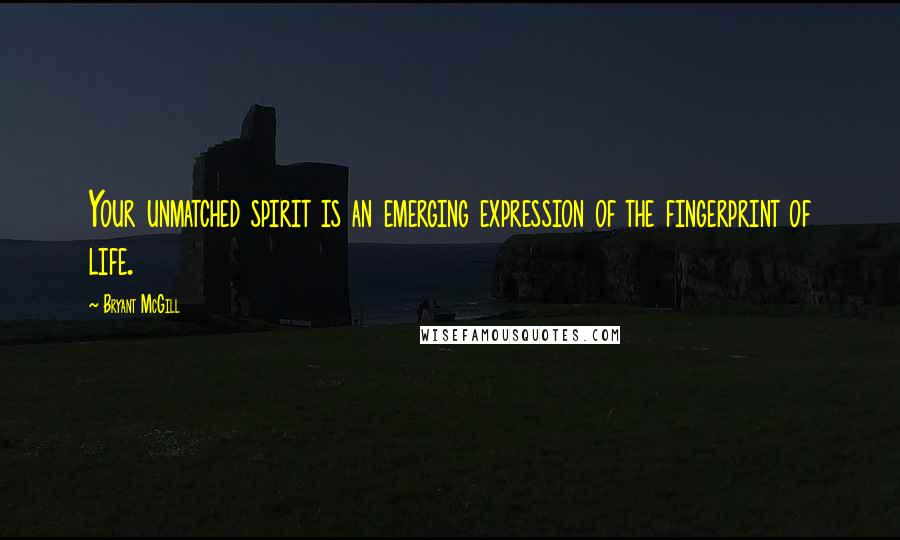 Bryant McGill Quotes: Your unmatched spirit is an emerging expression of the fingerprint of life.