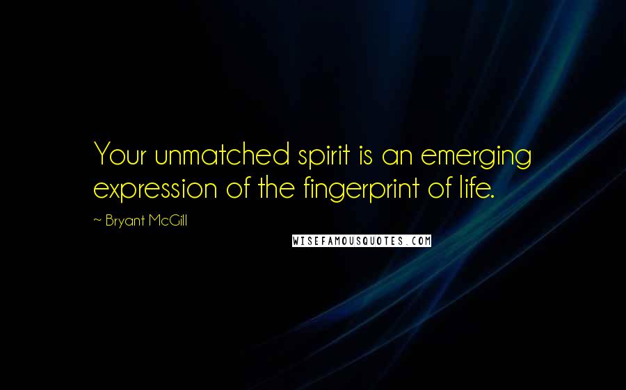 Bryant McGill Quotes: Your unmatched spirit is an emerging expression of the fingerprint of life.