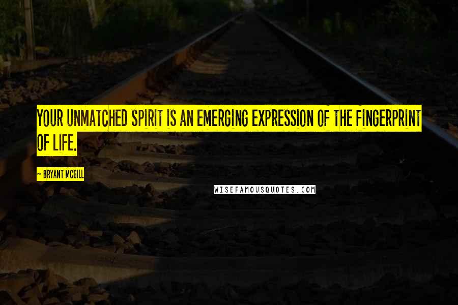 Bryant McGill Quotes: Your unmatched spirit is an emerging expression of the fingerprint of life.