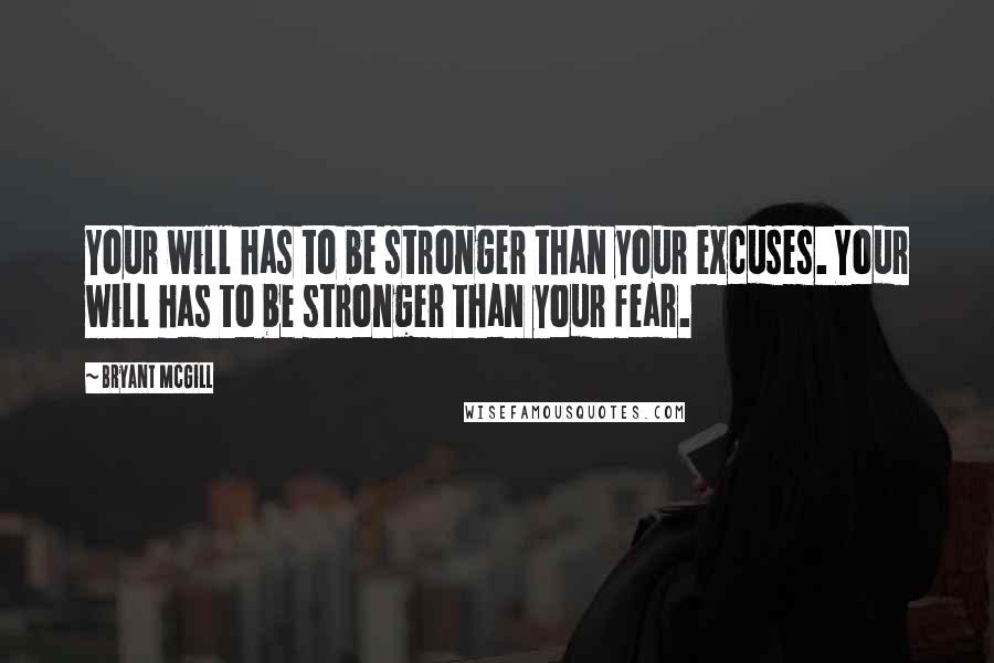 Bryant McGill Quotes: Your will has to be stronger than your excuses. Your will has to be stronger than your fear.