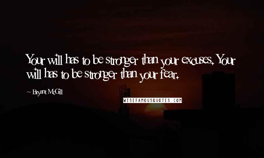 Bryant McGill Quotes: Your will has to be stronger than your excuses. Your will has to be stronger than your fear.