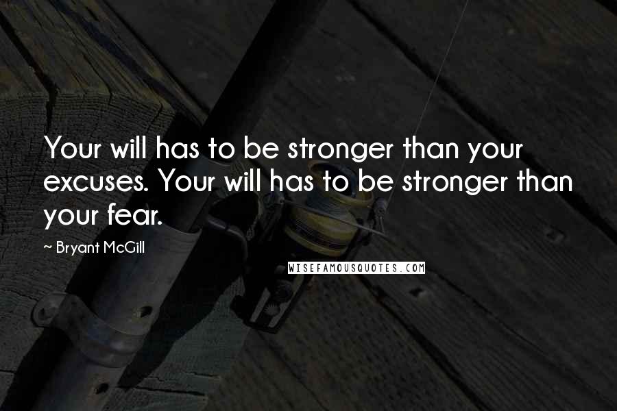 Bryant McGill Quotes: Your will has to be stronger than your excuses. Your will has to be stronger than your fear.