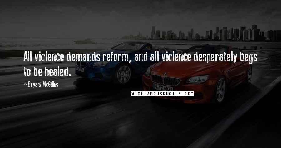 Bryant McGillns Quotes: All violence demands reform, and all violence desperately begs to be healed.