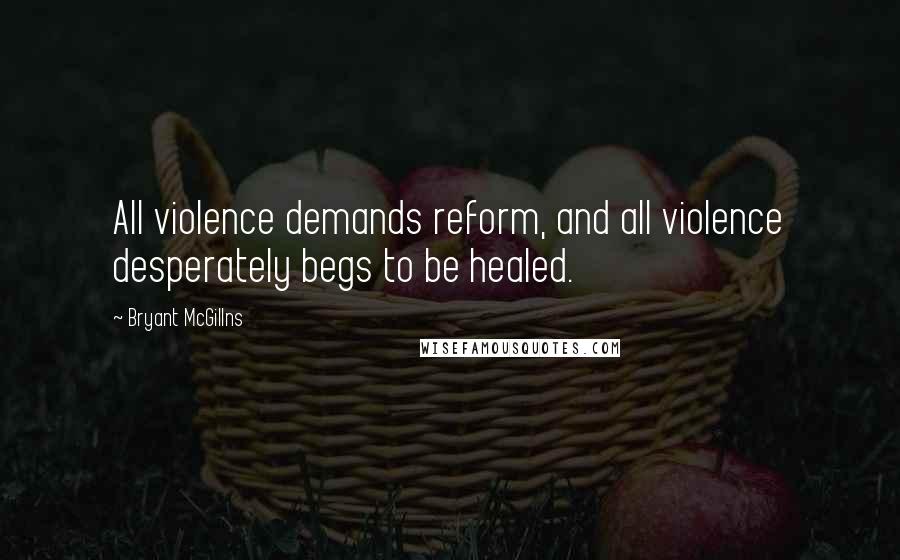 Bryant McGillns Quotes: All violence demands reform, and all violence desperately begs to be healed.