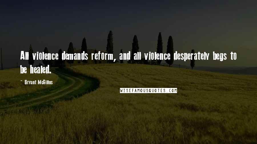 Bryant McGillns Quotes: All violence demands reform, and all violence desperately begs to be healed.