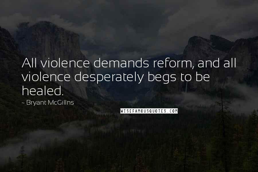 Bryant McGillns Quotes: All violence demands reform, and all violence desperately begs to be healed.