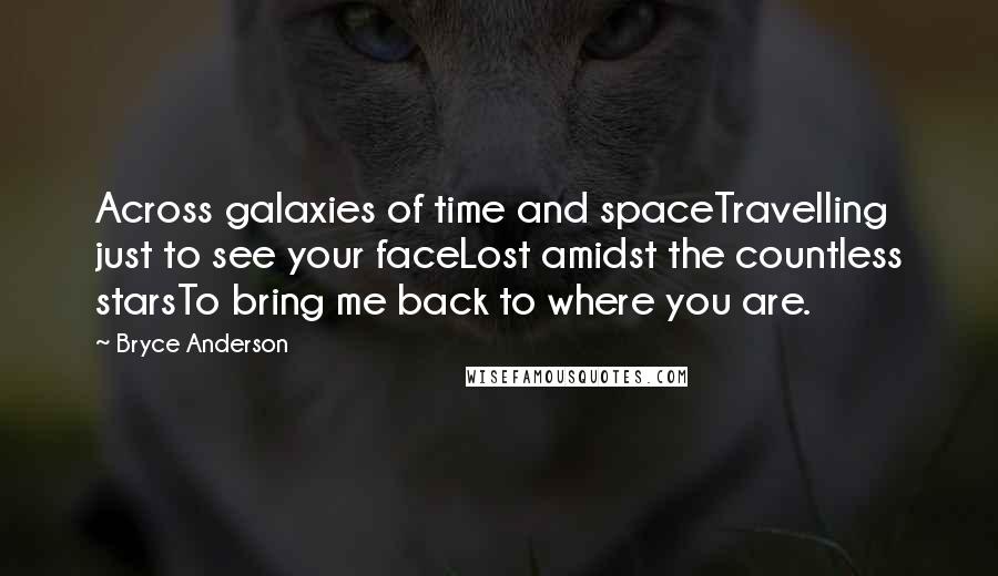Bryce Anderson Quotes: Across galaxies of time and spaceTravelling just to see your faceLost amidst the countless starsTo bring me back to where you are.