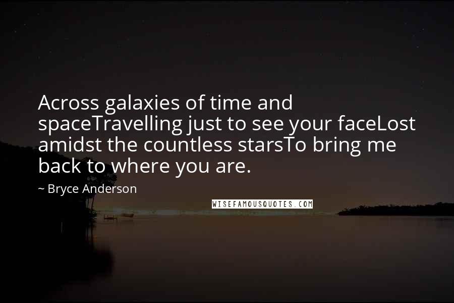 Bryce Anderson Quotes: Across galaxies of time and spaceTravelling just to see your faceLost amidst the countless starsTo bring me back to where you are.