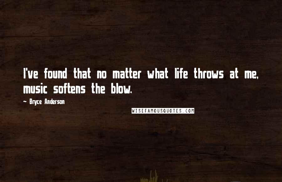 Bryce Anderson Quotes: I've found that no matter what life throws at me, music softens the blow.