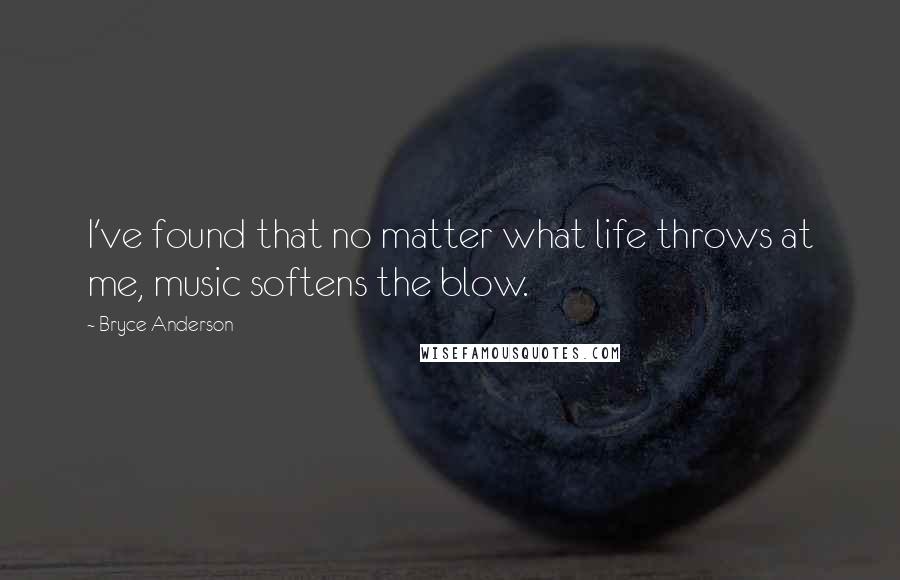 Bryce Anderson Quotes: I've found that no matter what life throws at me, music softens the blow.