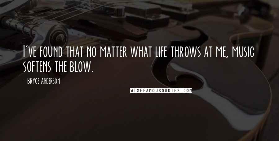 Bryce Anderson Quotes: I've found that no matter what life throws at me, music softens the blow.