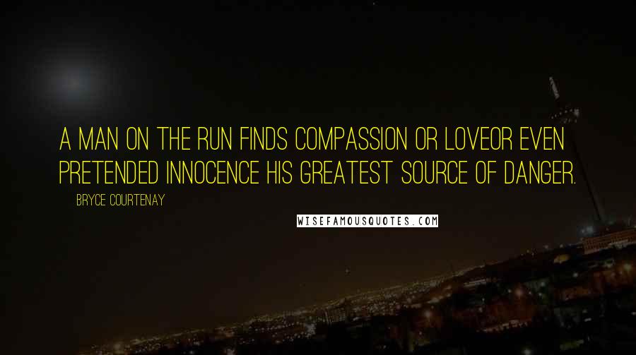 Bryce Courtenay Quotes: A man on the run finds compassion or loveor even pretended innocence his greatest source of danger.