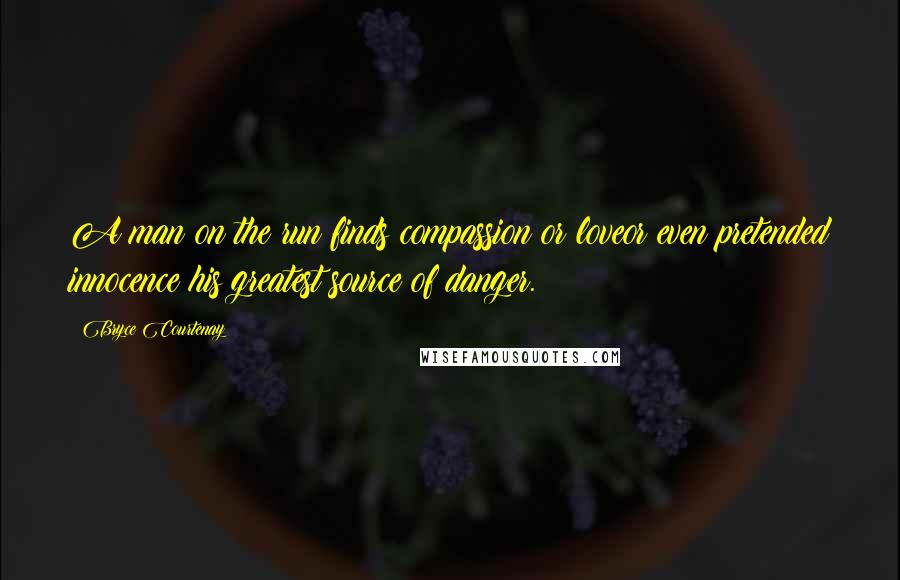 Bryce Courtenay Quotes: A man on the run finds compassion or loveor even pretended innocence his greatest source of danger.