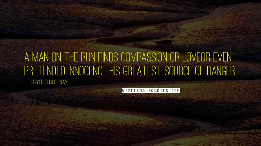 Bryce Courtenay Quotes: A man on the run finds compassion or loveor even pretended innocence his greatest source of danger.