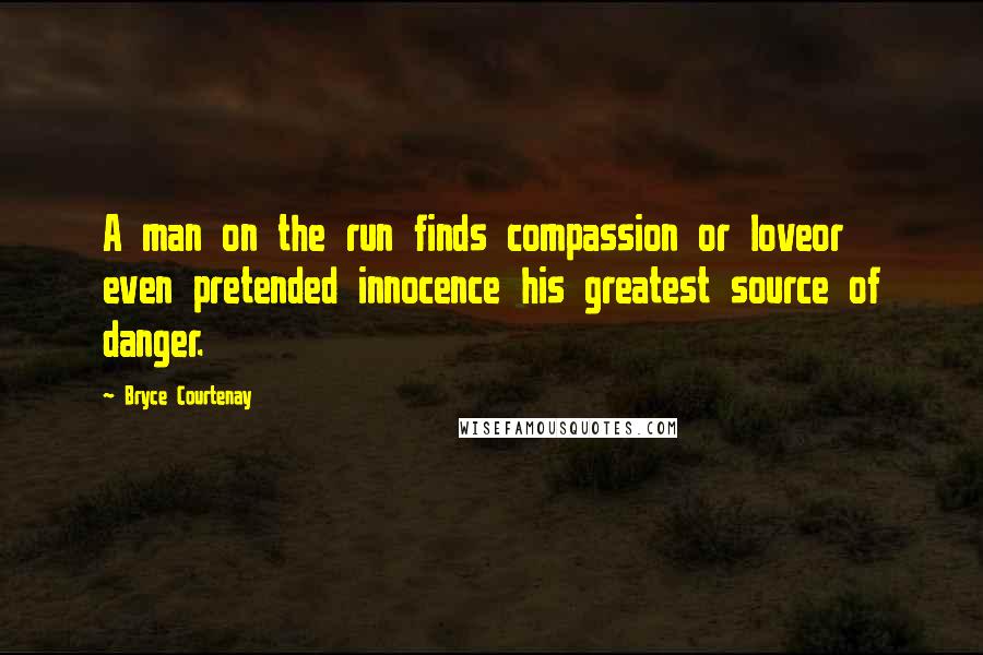 Bryce Courtenay Quotes: A man on the run finds compassion or loveor even pretended innocence his greatest source of danger.