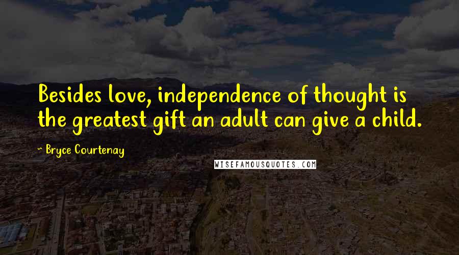 Bryce Courtenay Quotes: Besides love, independence of thought is the greatest gift an adult can give a child.