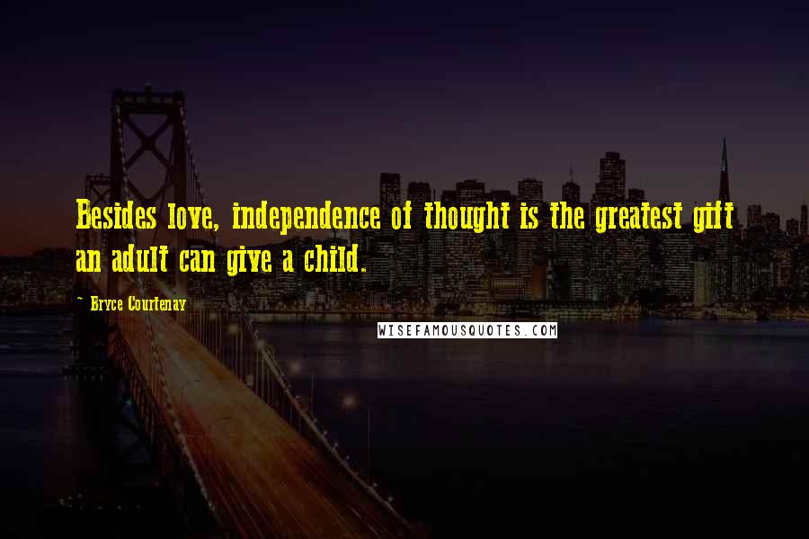 Bryce Courtenay Quotes: Besides love, independence of thought is the greatest gift an adult can give a child.