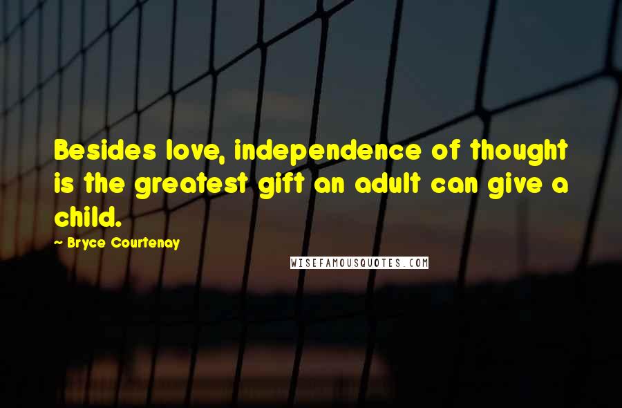 Bryce Courtenay Quotes: Besides love, independence of thought is the greatest gift an adult can give a child.