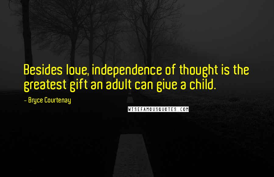 Bryce Courtenay Quotes: Besides love, independence of thought is the greatest gift an adult can give a child.