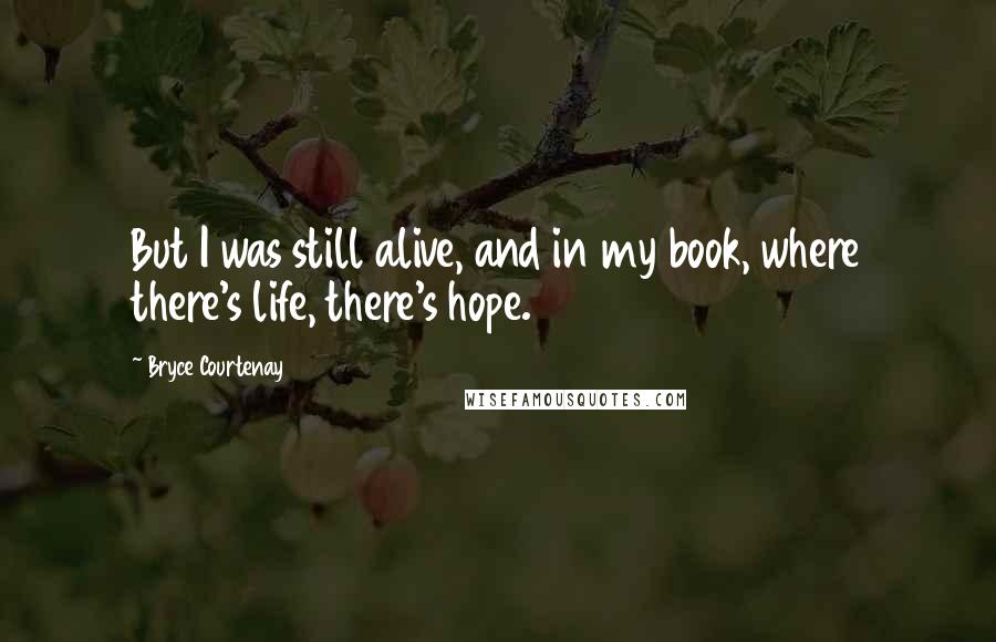 Bryce Courtenay Quotes: But I was still alive, and in my book, where there's life, there's hope.