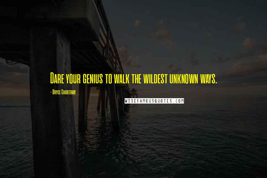Bryce Courtenay Quotes: Dare your genius to walk the wildest unknown ways.