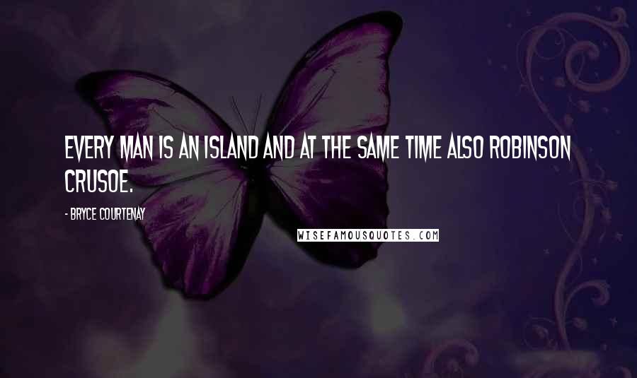 Bryce Courtenay Quotes: Every man is an island and at the same time also robinson crusoe.