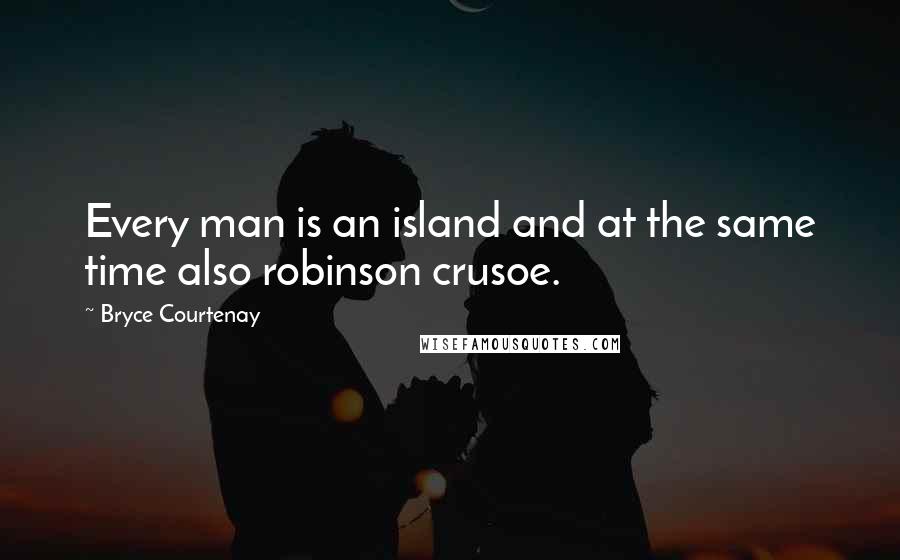 Bryce Courtenay Quotes: Every man is an island and at the same time also robinson crusoe.